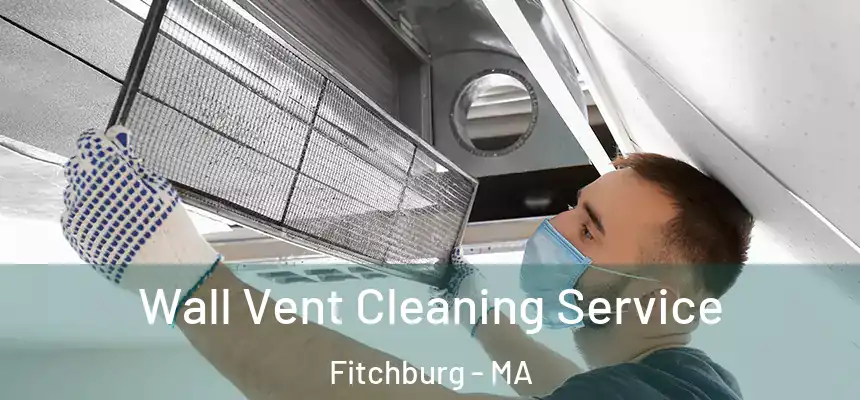 Wall Vent Cleaning Service Fitchburg - MA
